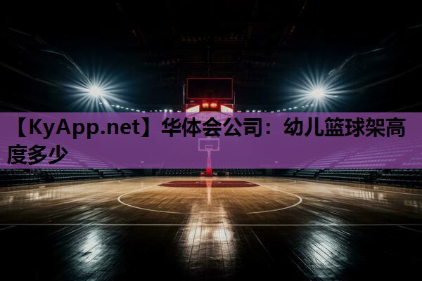 华体会公司：幼儿篮球架高度多少