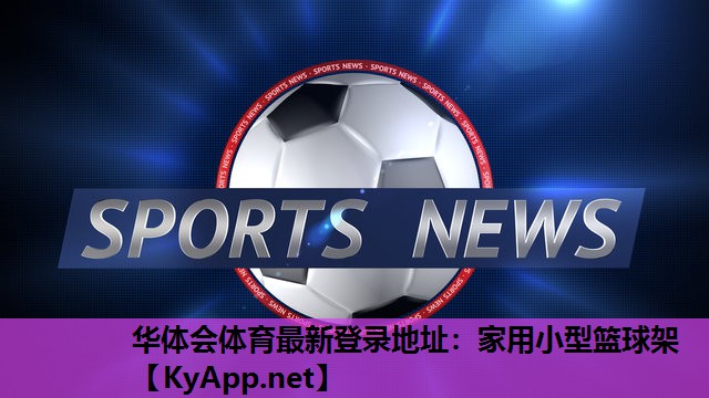 华体会体育最新登录地址：家用小型篮球架