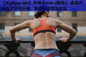 体育产业社交平台升级,粉丝互动更加丰富 体育产业社交平台升级,粉丝互动更加丰富